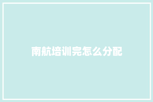 南航培训完怎么分配