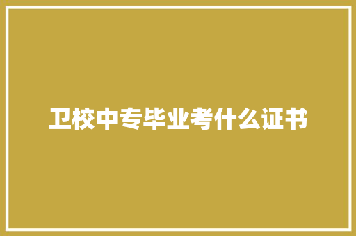 卫校中专毕业考什么证书 演讲稿范文