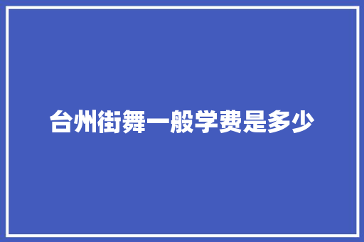 台州街舞一般学费是多少