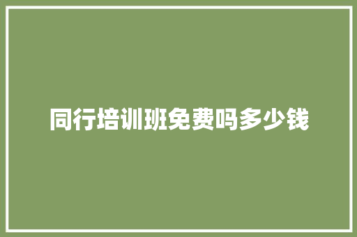 同行培训班免费吗多少钱