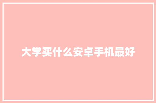 大学买什么安卓手机最好