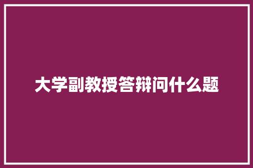 大学副教授答辩问什么题