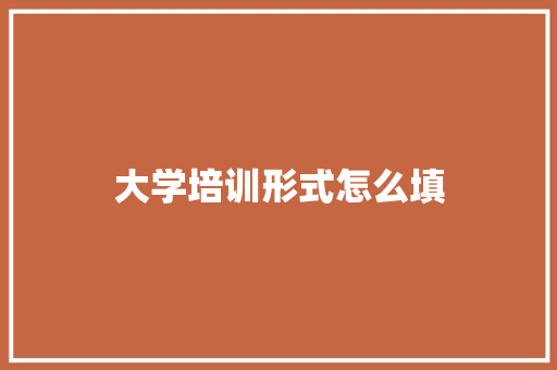 大学培训形式怎么填