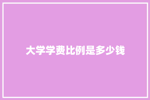 大学学费比例是多少钱