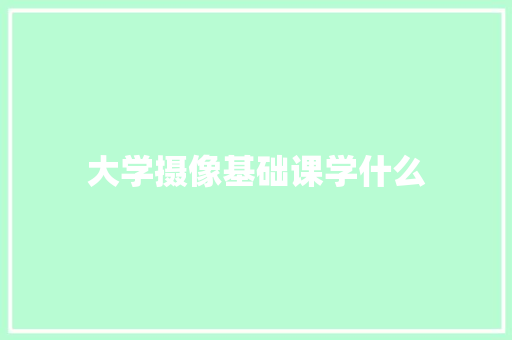 大学摄像基础课学什么