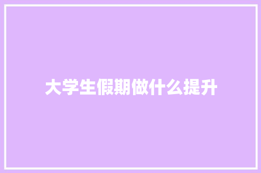 大学生假期做什么提升