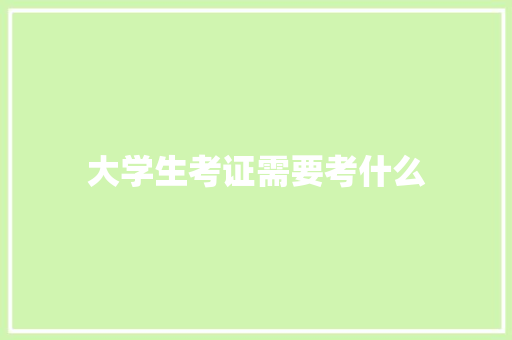 大学生考证需要考什么