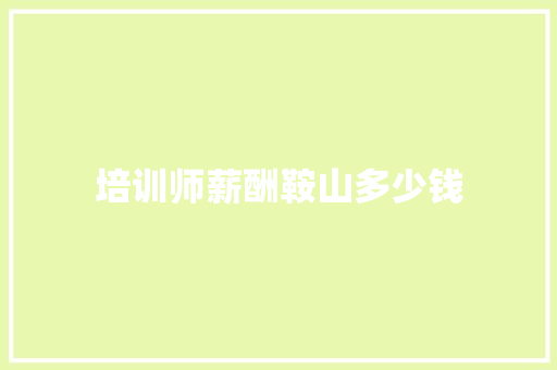 培训师薪酬鞍山多少钱