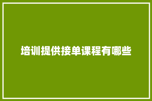 培训提供接单课程有哪些
