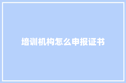 培训机构怎么申报证书