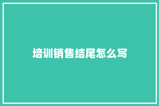 培训销售结尾怎么写