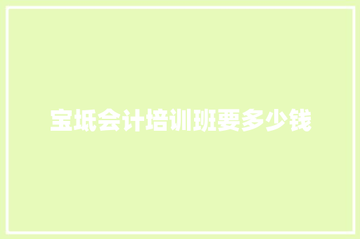 宝坻会计培训班要多少钱