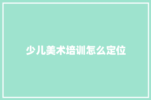 少儿美术培训怎么定位