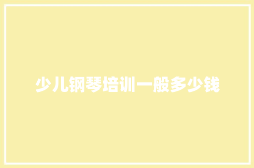 少儿钢琴培训一般多少钱