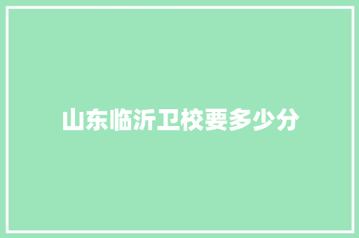 山东临沂卫校要多少分