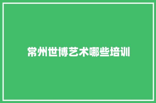 常州世博艺术哪些培训
