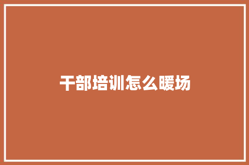 干部培训怎么暖场