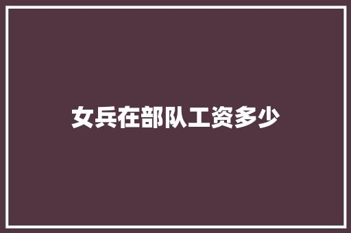 女兵在部队工资多少