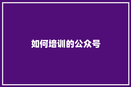 如何培训的公众号
