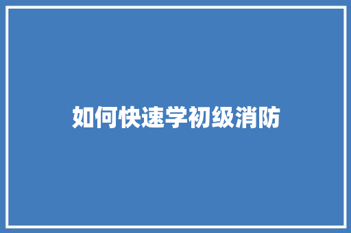 如何快速学初级消防