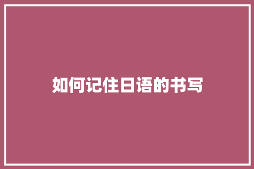 如何记住日语的书写