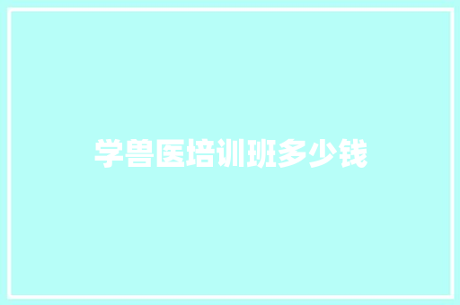 学兽医培训班多少钱