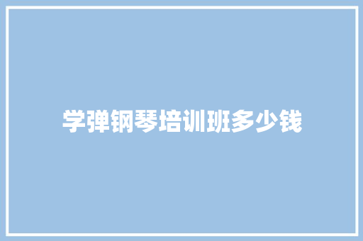学弹钢琴培训班多少钱