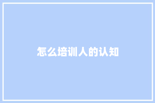 怎么培训人的认知