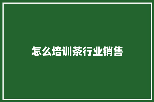 怎么培训茶行业销售