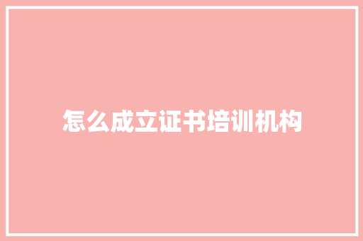 怎么成立证书培训机构
