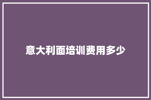 意大利面培训费用多少