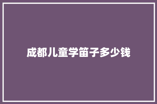 成都儿童学笛子多少钱