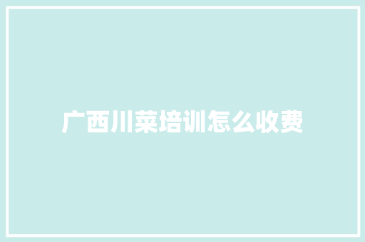 广西川菜培训怎么收费