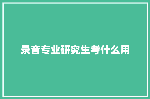 录音专业研究生考什么用