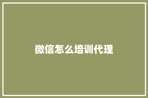 微信怎么培训代理